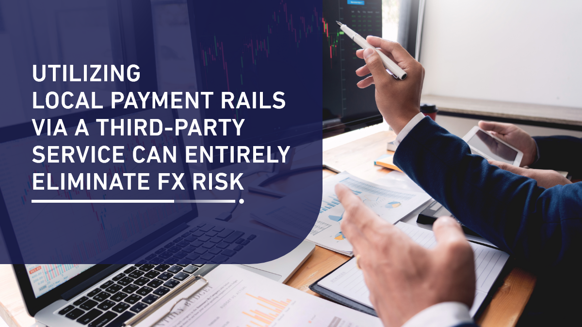 Using local payment rails via a third-party service can entirely eliminate FX risk. 